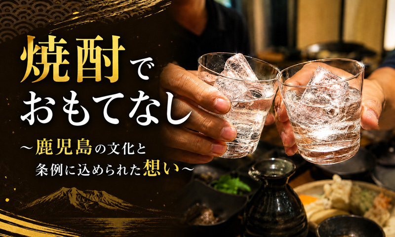 焼酎でおもてなし～鹿児島の文化と条例に込められた想い～